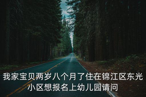 我家寶貝兩歲八個月了住在錦江區東光小區想報名上幼兒園請問