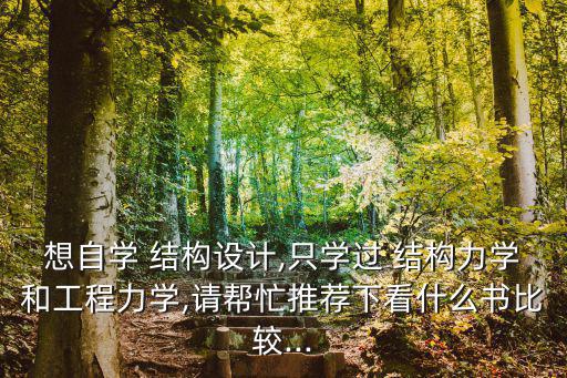 想自學 結構設計,只學過 結構力學和工程力學,請幫忙推薦下看什么書比較...