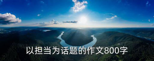 以擔當為話題的作文800字