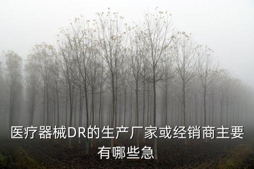 醫療器械DR的生產廠家或經銷商主要有哪些急