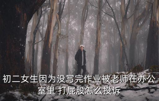 初二女生因為沒寫完作業被老師在辦公室里 打屁股怎么投訴