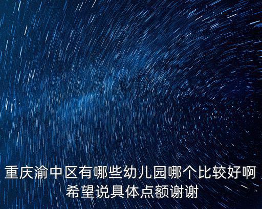 重慶渝中區(qū)有哪些幼兒園哪個(gè)比較好啊 希望說(shuō)具體點(diǎn)額謝謝