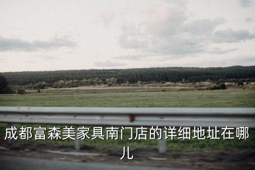 成都富森美家具南門店的詳細(xì)地址在哪兒