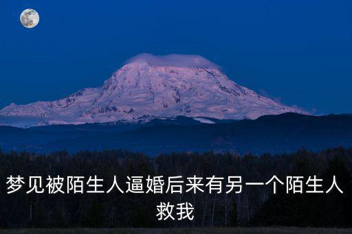 夢(mèng)見(jiàn)被陌生人逼婚后來(lái)有另一個(gè)陌生人救我
