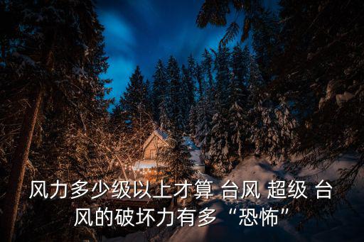 風力多少級以上才算 臺風 超級 臺風的破壞力有多“恐怖”