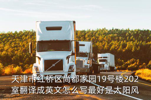 天津市紅橋區(qū)尚都家園19號(hào)樓202室翻譯成英文怎么寫最好是太陽(yáng)風(fēng)