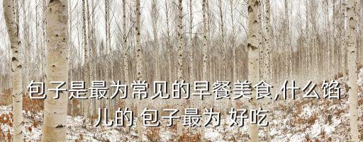  包子是最為常見的早餐美食,什么餡兒的 包子最為 好吃