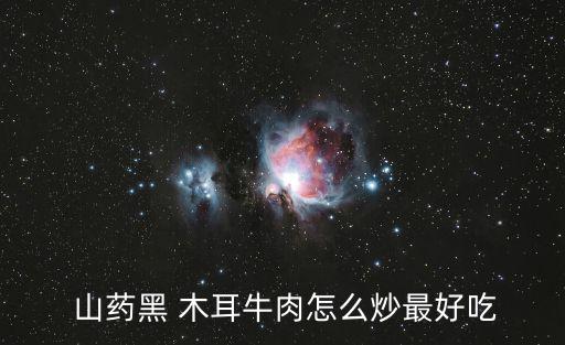  山藥黑 木耳牛肉怎么炒最好吃
