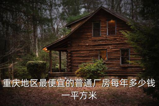 重慶地區最便宜的普通廠房每年多少錢一平方米
