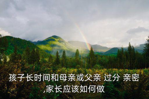 孩子長時間和母親或父親 過分 親密,家長應該如何做