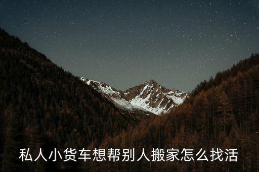 私人小貨車想幫別人搬家怎么找活