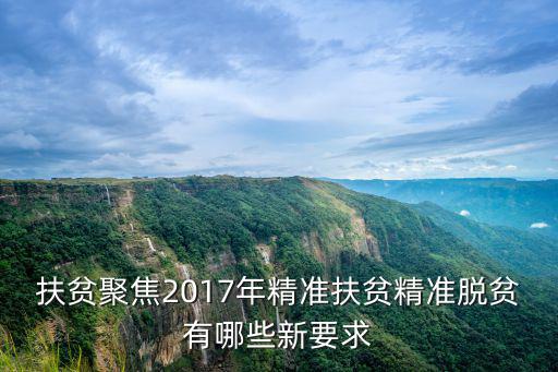 扶貧聚焦2017年精準(zhǔn)扶貧精準(zhǔn)脫貧有哪些新要求