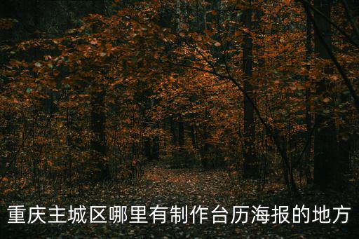 重慶主城區哪里有制作臺歷海報的地方