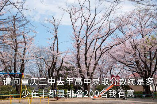請問重慶三中去年高中錄取分數線是多少在豐都縣排名200名我有意