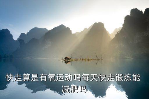 快走算是有氧運動嗎每天快走鍛煉能 減肥嗎