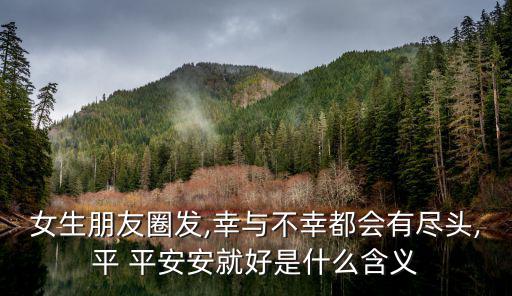 女生朋友圈發(fā),幸與不幸都會有盡頭,平 平安安就好是什么含義