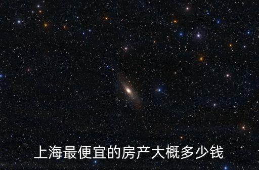 上海最便宜的房產(chǎn)大概多少錢