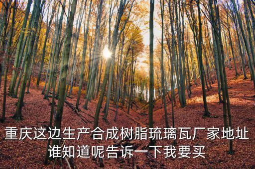 重慶這邊生產合成樹脂琉璃瓦廠家地址誰知道呢告訴一下我要買