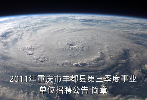 2011年重慶市豐都縣第三季度事業單位招聘公告 簡章