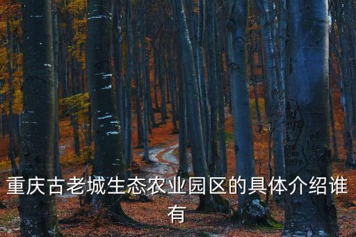 重慶古老城生態農業園區的具體介紹誰有