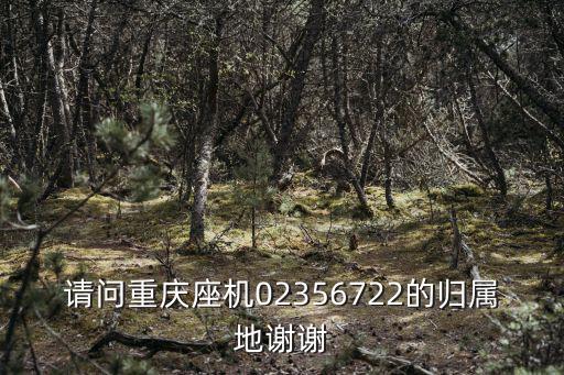 請(qǐng)問(wèn)重慶座機(jī)02356722的歸屬地謝謝