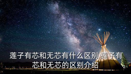  蓮子有芯和無芯有什么區別 蓮子有芯和無芯的區別介紹
