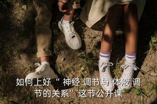 如何上好“ 神經 調節與 體液 調節的關系”這節公開課