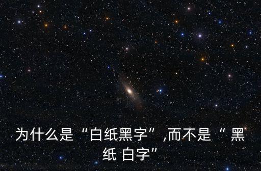 為什么是“白紙黑字”,而不是“ 黑紙 白字”