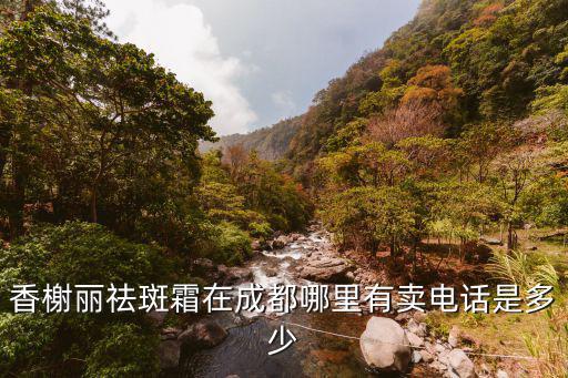 香榭麗祛斑霜在成都哪里有賣電話是多少