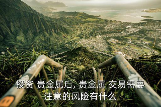 投資 貴金屬后, 貴金屬 交易需要注意的風險有什么