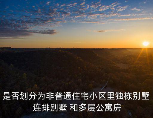 是否劃分為非普通住宅小區(qū)里獨(dú)棟別墅 連排別墅 和多層公寓房