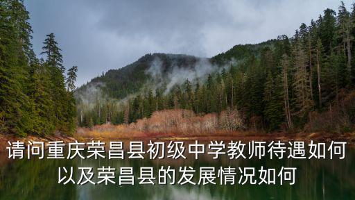 請問重慶榮昌縣初級中學(xué)教師待遇如何以及榮昌縣的發(fā)展情況如何