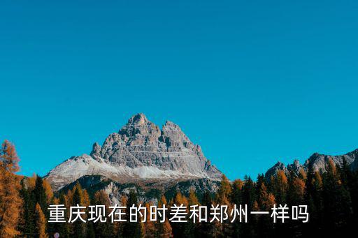 重慶現(xiàn)在的時差和鄭州一樣嗎
