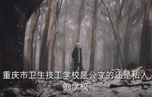 重慶市衛生技工學校是公立的還是私人的學校