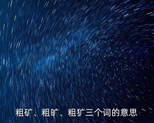 粗礦、粗曠、粗獷三個詞的意思