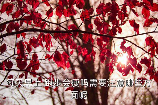 每天早上 跑步會瘦嗎需要注意哪些方面呢
