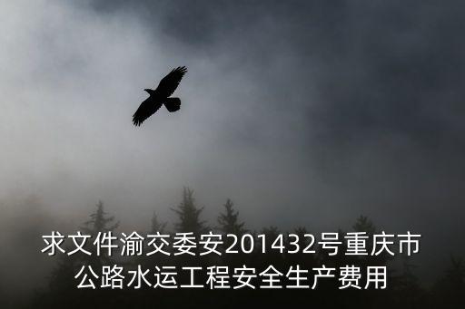 求文件渝交委安201432號(hào)重慶市公路水運(yùn)工程安全生產(chǎn)費(fèi)用