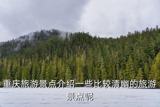 重慶旅游景點(diǎn)介紹一些比較清幽的旅游景點(diǎn)呢