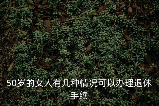 50歲的女人有幾種情況可以辦理退休手續