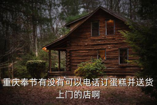 重慶奉節(jié)有沒(méi)有可以電話訂蛋糕并送貨上門的店啊