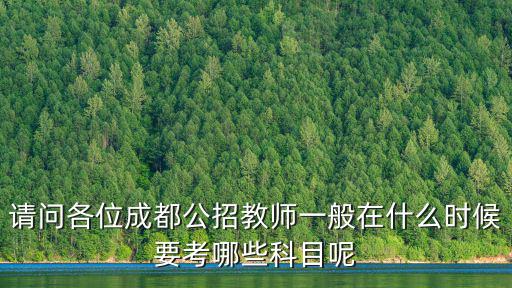 請問各位成都公招教師一般在什么時候要考哪些科目呢