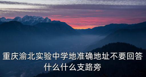 重慶渝北實驗中學(xué)地準確地址不要回答什么什么支路旁