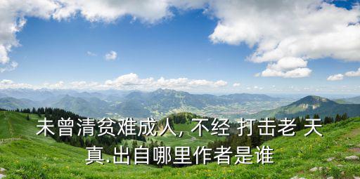 未曾清貧難成人, 不經 打擊老 天真.出自哪里作者是誰