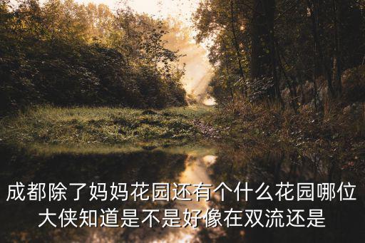 成都除了媽媽花園還有個什么花園哪位大俠知道是不是好像在雙流還是