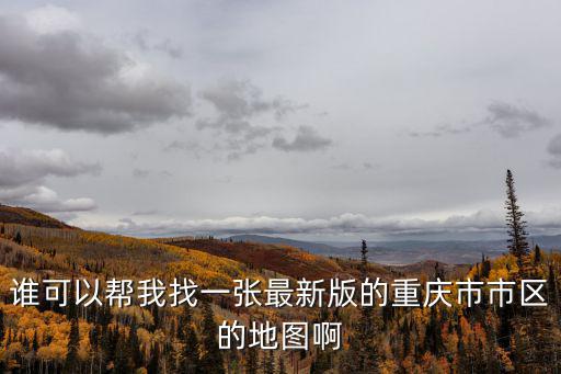 誰可以幫我找一張最新版的重慶市市區的地圖啊