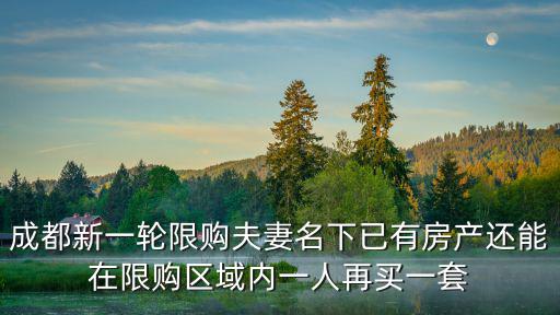 成都新一輪限購(gòu)夫妻名下已有房產(chǎn)還能在限購(gòu)區(qū)域內(nèi)一人再買(mǎi)一套