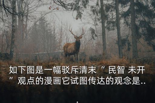 如下圖是一幅駁斥清末“ 民智 未開”觀點的漫畫它試圖傳達(dá)的觀念是...