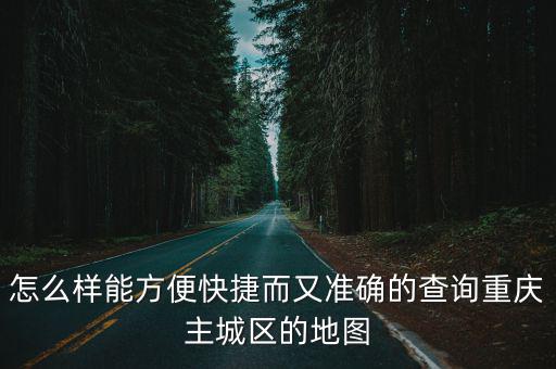 怎么樣能方便快捷而又準(zhǔn)確的查詢重慶主城區(qū)的地圖