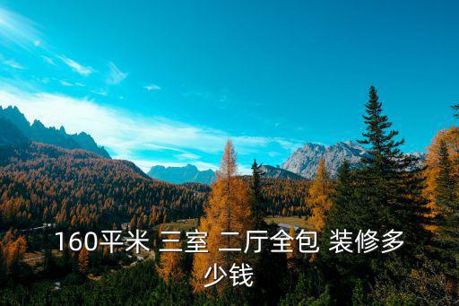 160平米 三室 二廳全包 裝修多少錢