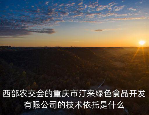 西部農(nóng)交會的重慶市汀來綠色食品開發(fā)有限公司的技術(shù)依托是什么